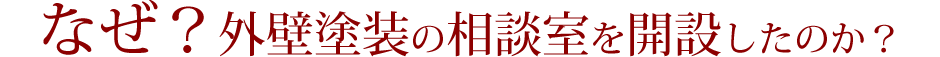 なぜ?外壁塗装の相談室を開設したのか?